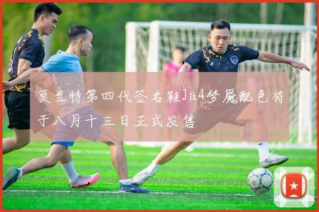 莫兰特第四代签名鞋Ja4梦魇配色将于八月十三日正式发售
