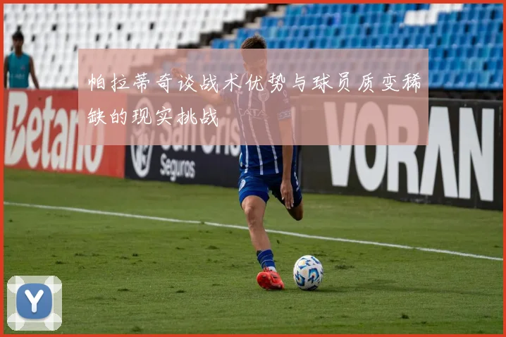 帕拉蒂奇谈战术优势与球员质变稀缺的现实挑战
