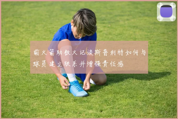 前火箭助教火记谈斯普利特如何与球员建立联系并增强责任感