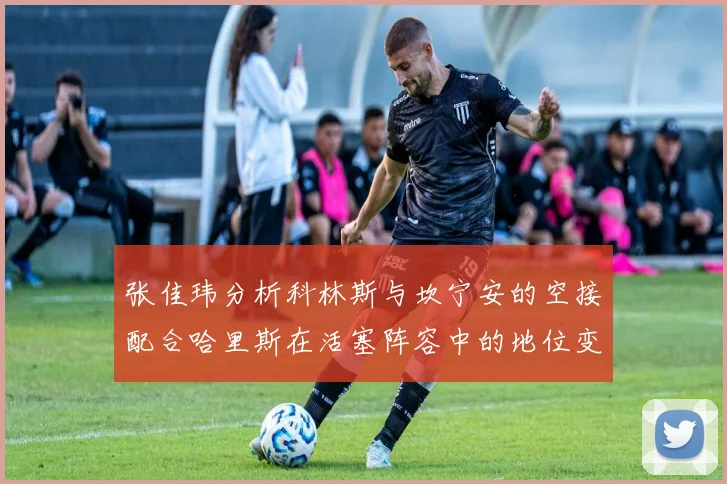 张佳玮分析科林斯与坎宁安的空接配合哈里斯在活塞阵容中的地位变化
