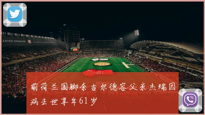 前荷兰国脚奈吉尔德容父亲杰瑞因病去世享年61岁