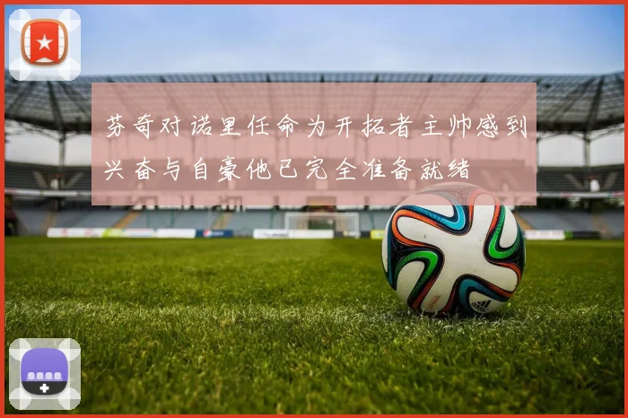 芬奇对诺里任命为开拓者主帅感到兴奋与自豪他已完全准备就绪
