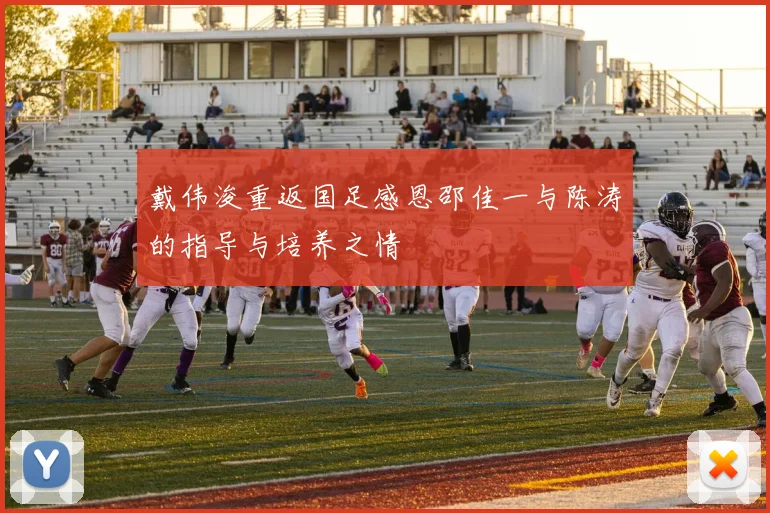 戴伟浚重返国足感恩邵佳一与陈涛的指导与培养之情