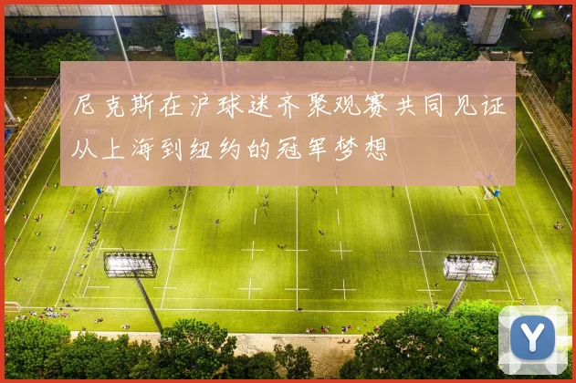 尼克斯在沪球迷齐聚观赛共同见证从上海到纽约的冠军梦想