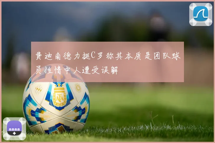 费迪南德力挺C罗称其本质是团队球员性情中人遭受误解
